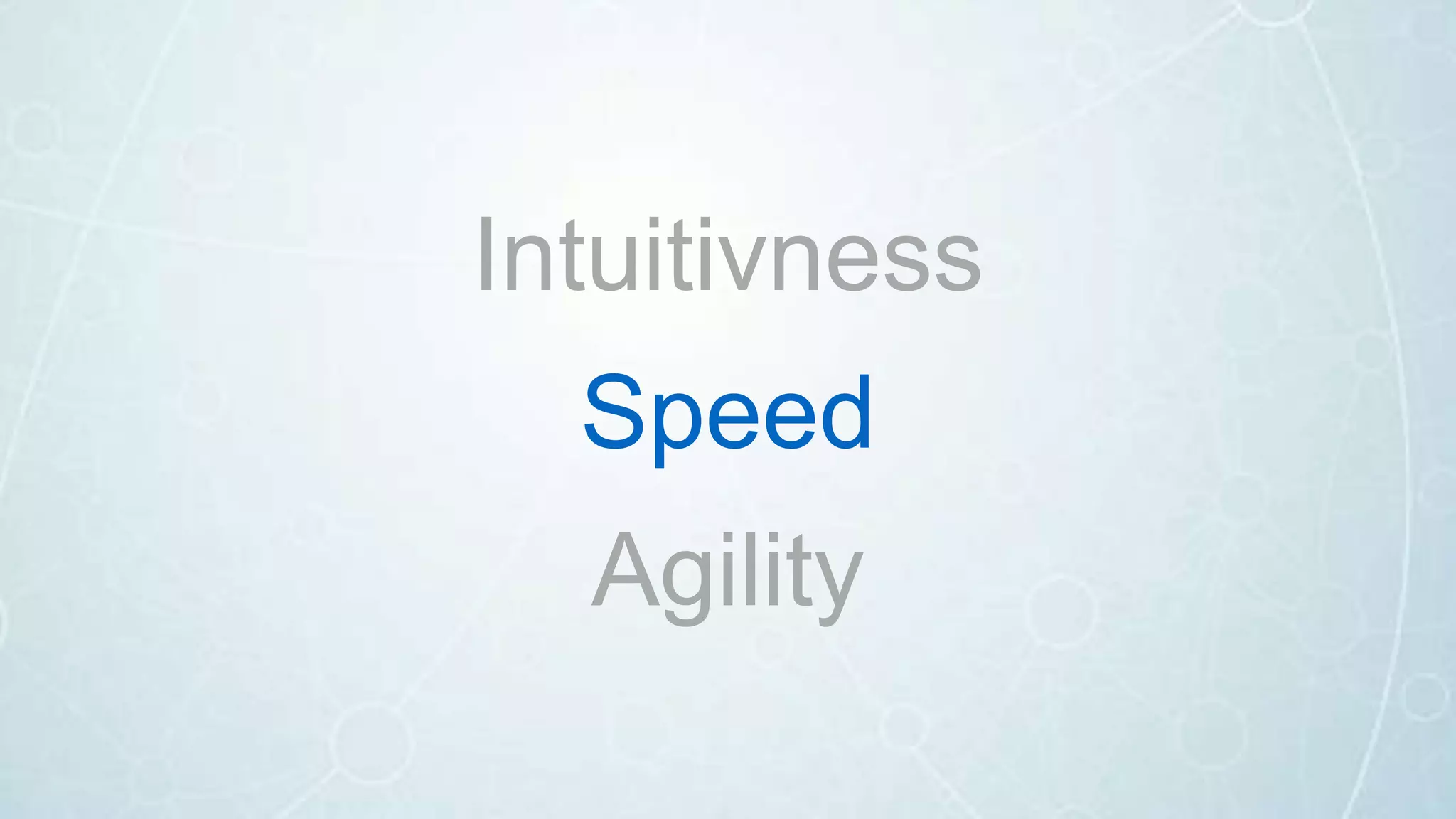 Intuitivness
Speed
Agility
 