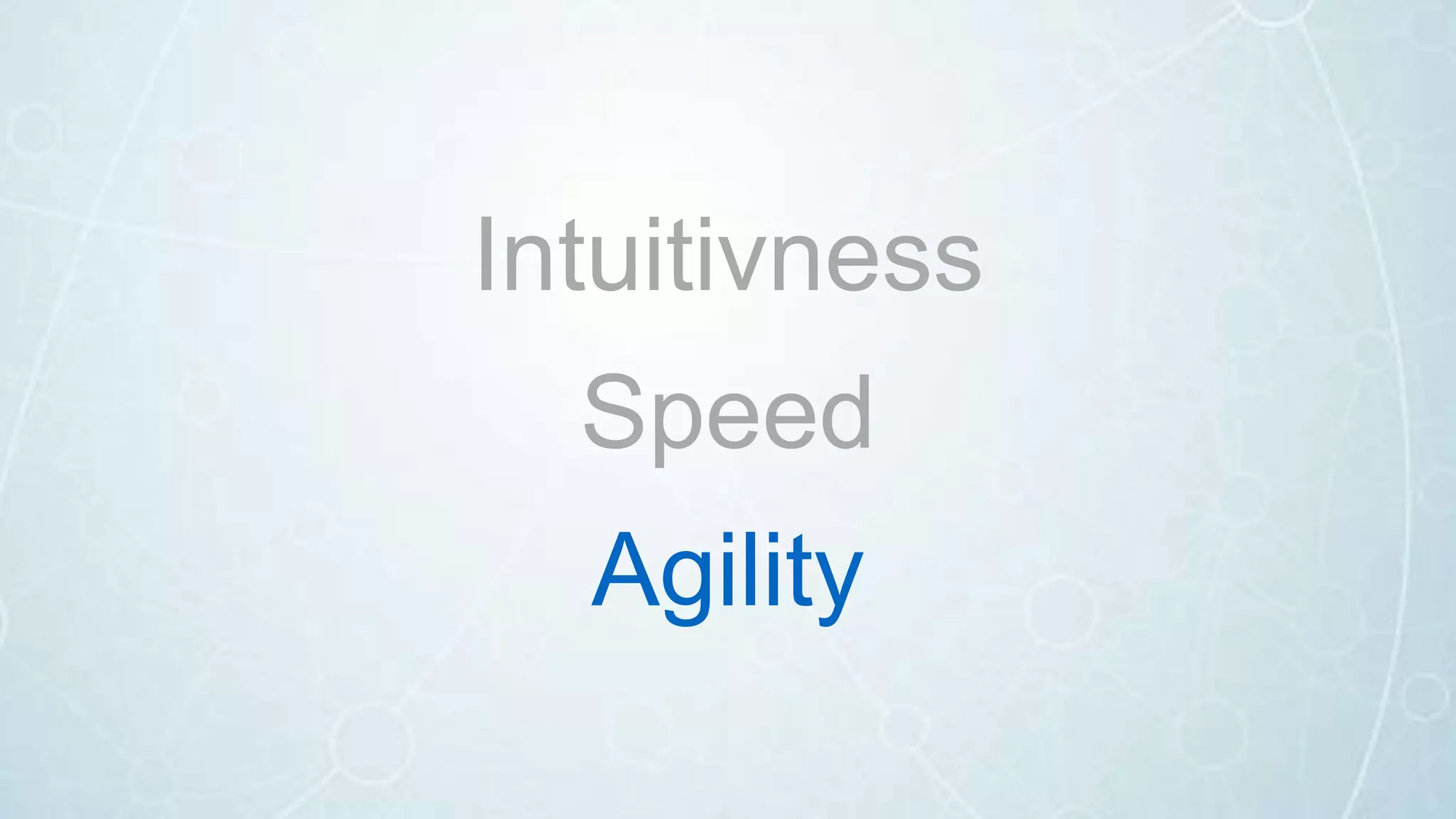 Intuitivness
Speed
Agility
 