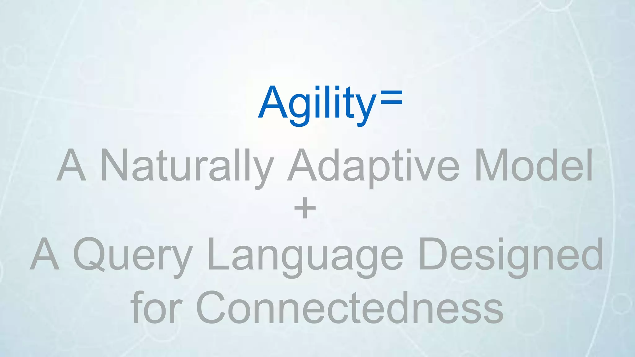 A Naturally Adaptive Model
A Query Language Designed
for Connectedness
+
=Agility
 