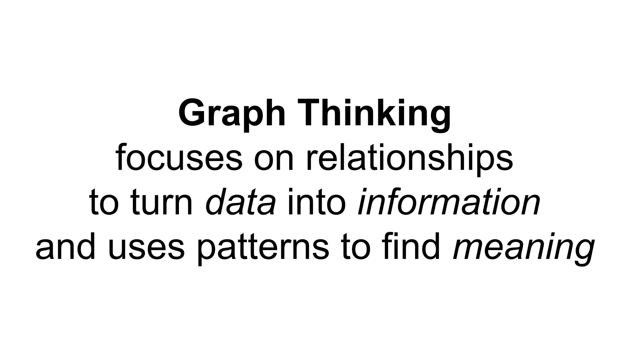 Graph Thinking
focuses on relationships
to turn data into information
and uses patterns to find meaning
 