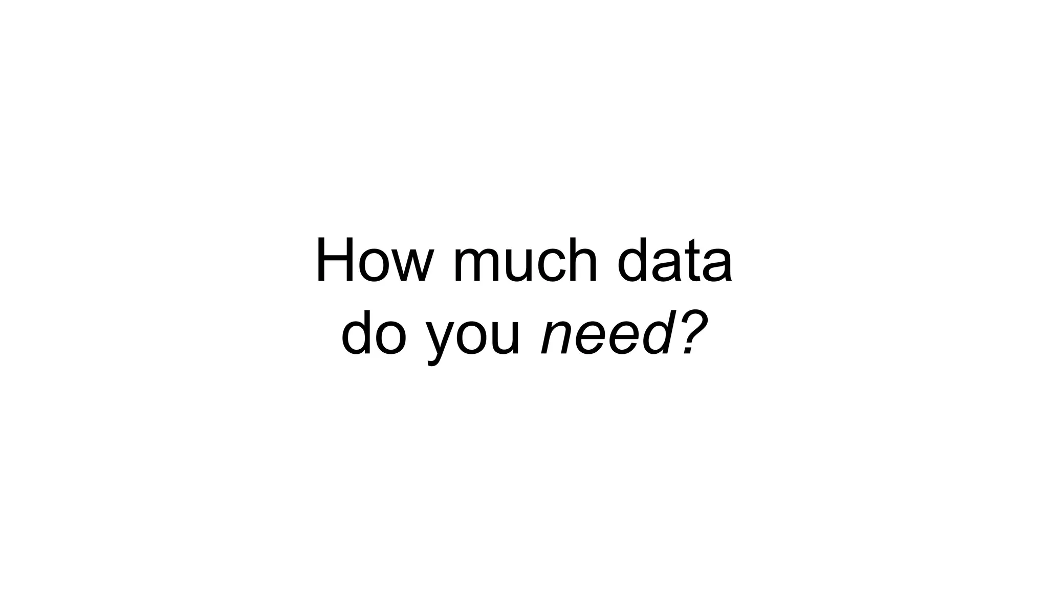 How much data
do you need?
 