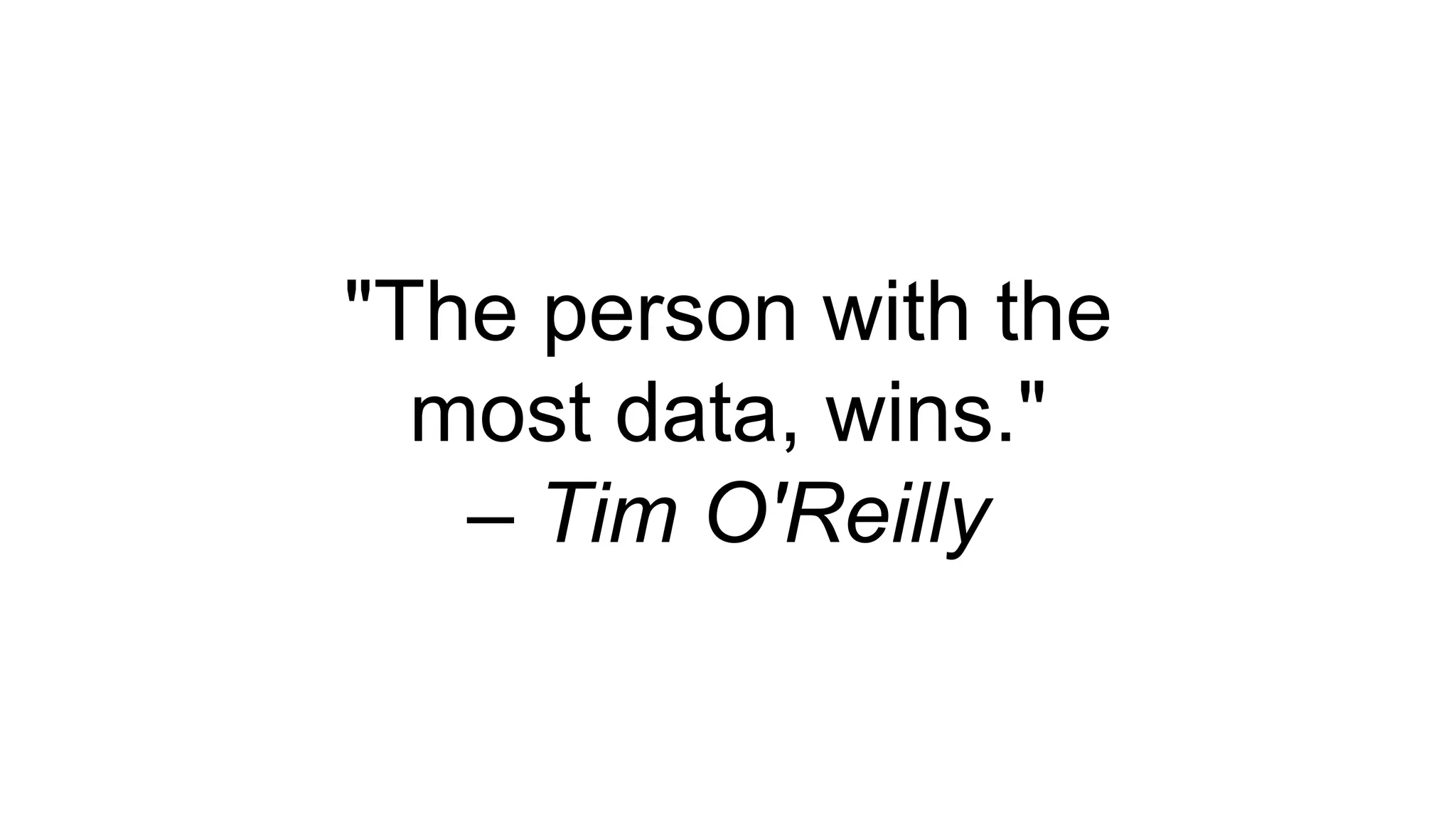 "The person with the
most data, wins."
– Tim O'Reilly
 