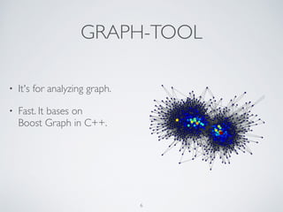 GRAPH-TOOL
• It's for analyzing graph.
• Fast. It bases on  
Boost Graph in C++.
6
 
