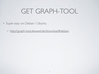 GET GRAPH-TOOL
• Super easy on Debian / Ubuntu	

• http://graph-tool.skewed.de/download#debian
7
 