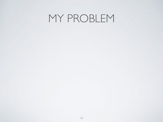 MY PROBLEM
10
 