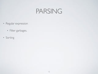 PARSING
• Regular expression	

• Filter garbages.
• Sorting
12
 