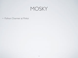 MOSKY
• Python Charmer at Pinkoi
3
 