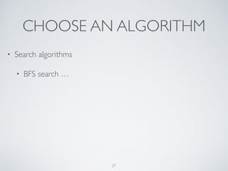 CHOOSE AN ALGORITHM
• Search algorithms	

• BFS search …
27
 