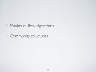 • Maximum ﬂow algorithms
• Community structures
28
 