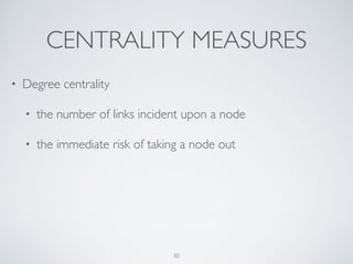 • Betweenness centrality	

• the number of times a node acts as a bridge	

• the control of a node on the communication
between other nodes
30
 