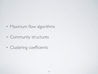 • Maximum ﬂow algorithms
• Community structures
• Clustering coefﬁcients
28
 