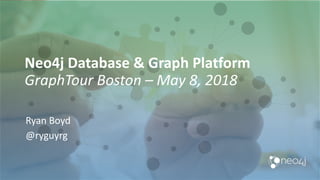 Neo4j Database & Graph Platform
GraphTour Boston – May 8, 2018
Ryan Boyd
@ryguyrg
 