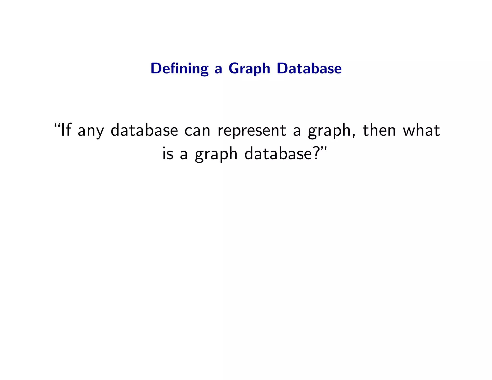 Deﬁning a Graph Database



“If any database can represent a graph, then what
              is a graph database?”
 