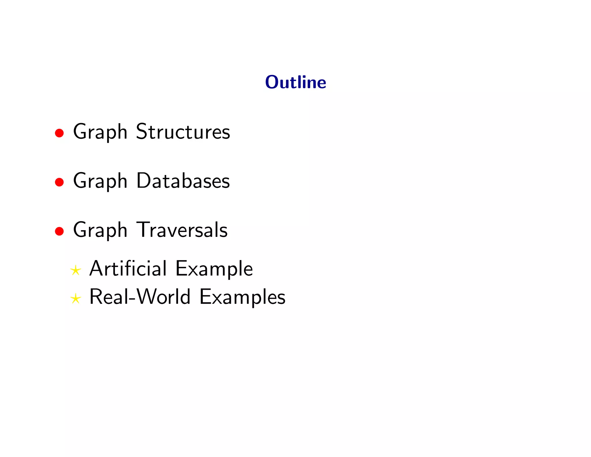 Outline

• Graph Structures

• Graph Databases

• Graph Traversals
   Artiﬁcial Example
   Real-World Examples
 