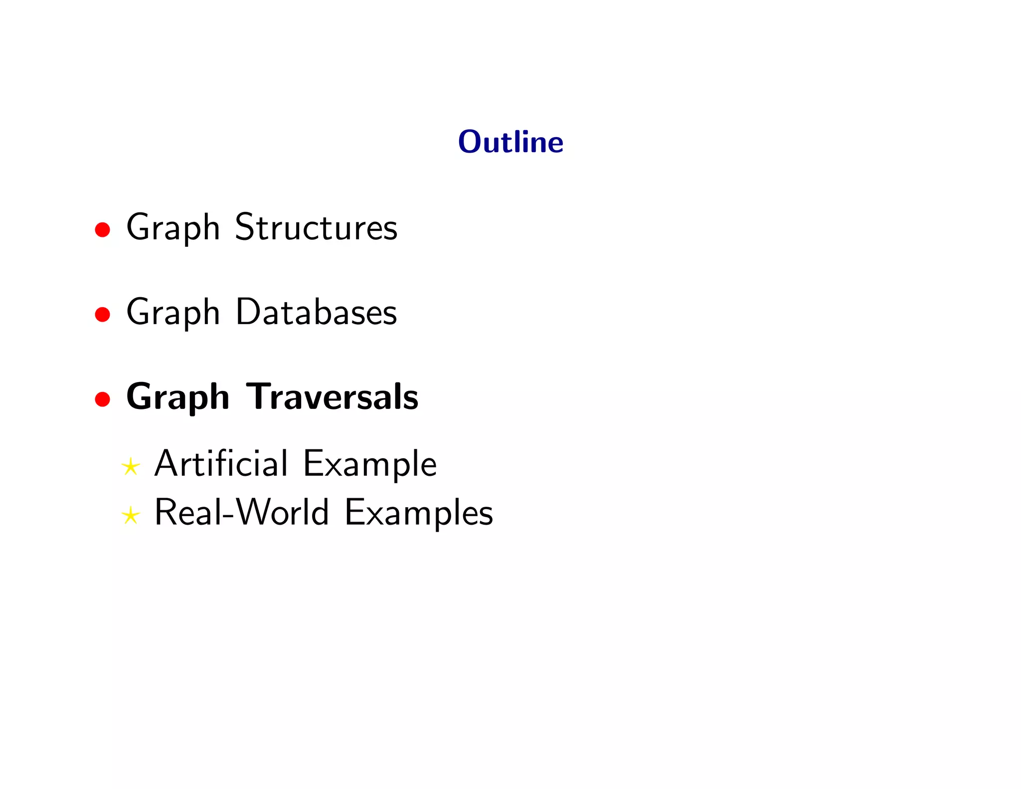 Outline

• Graph Structures

• Graph Databases

• Graph Traversals
   Artiﬁcial Example
   Real-World Examples
 