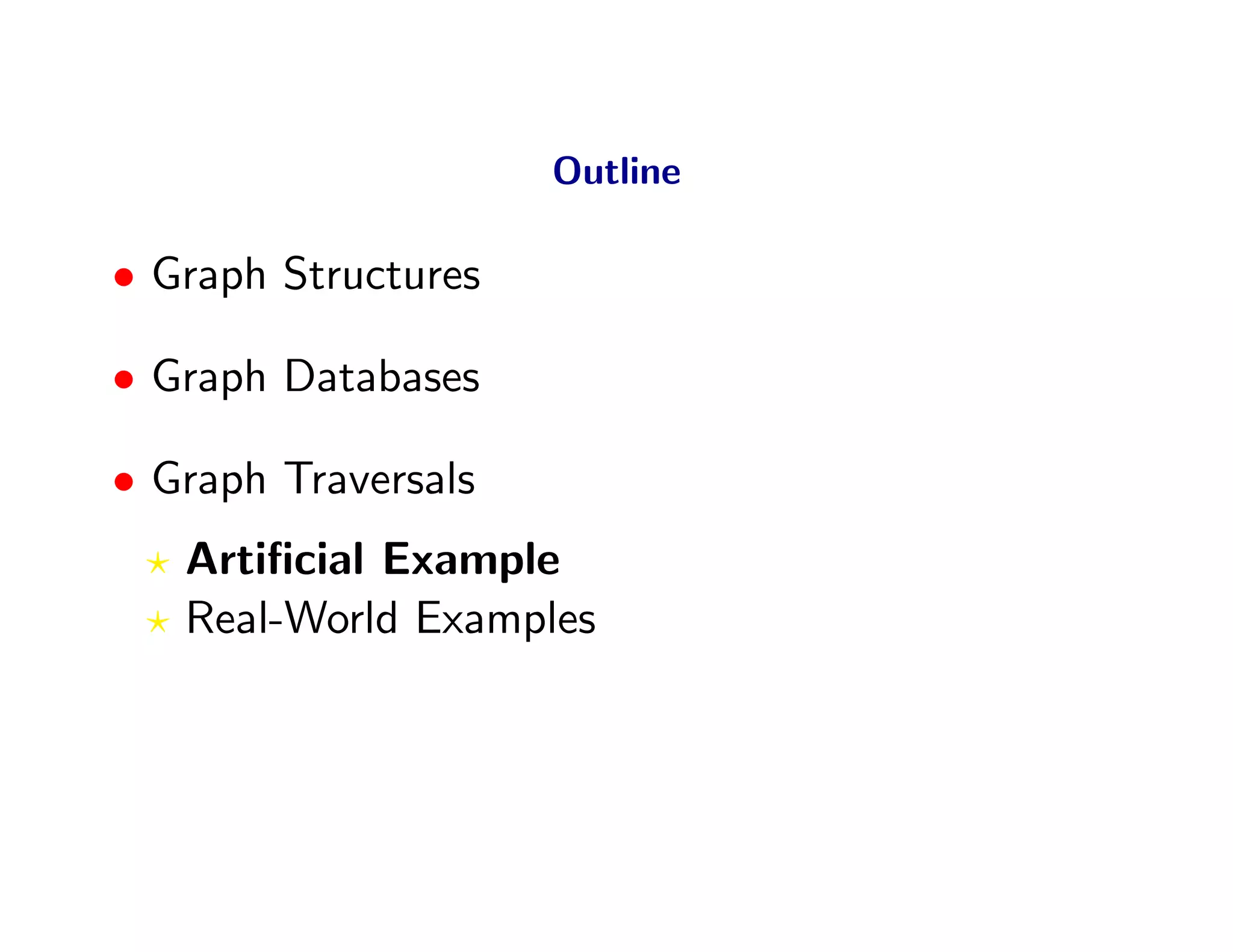 Outline

• Graph Structures

• Graph Databases

• Graph Traversals
   Artiﬁcial Example
   Real-World Examples
 