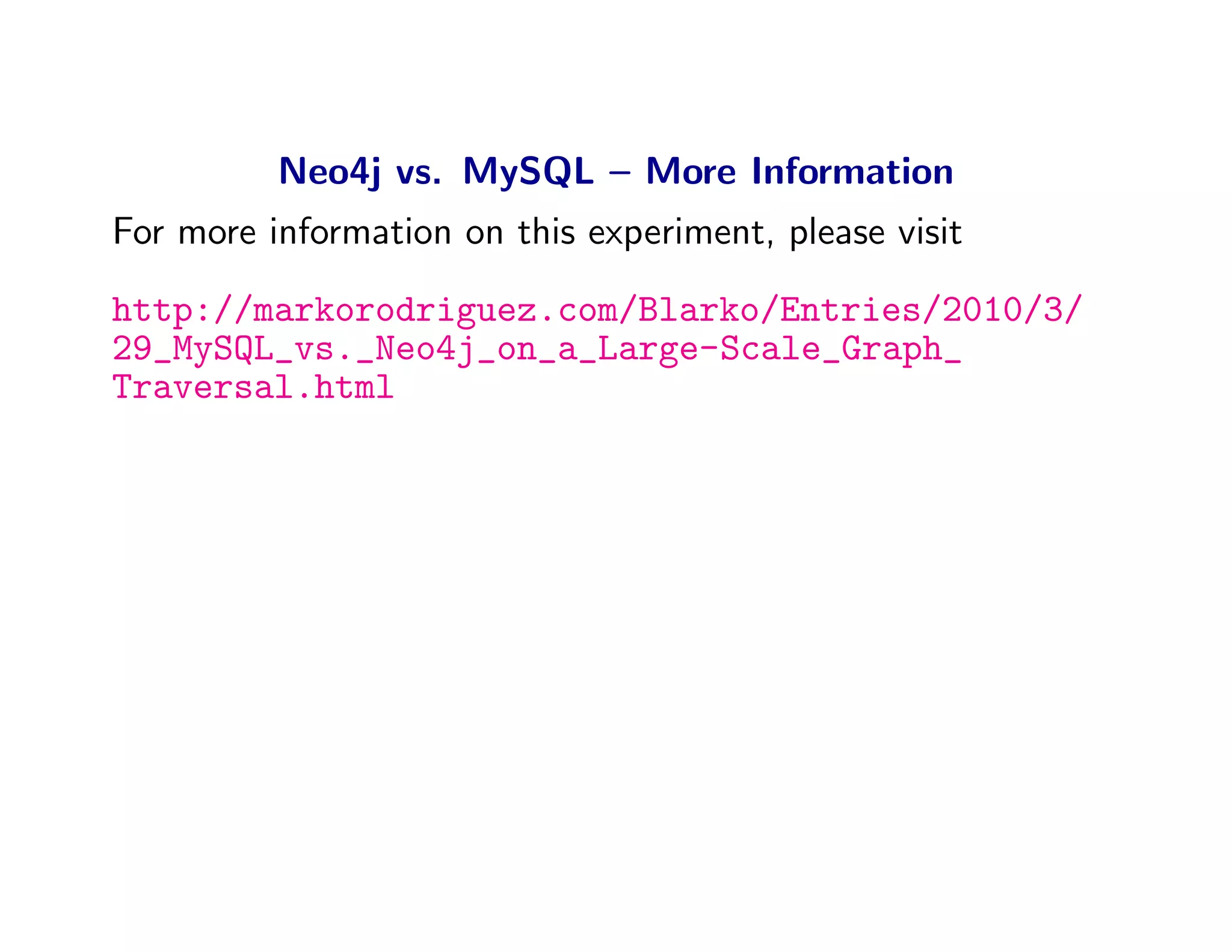 Neo4j vs. MySQL – More Information
For more information on this experiment, please visit
http://markorodriguez.com/Blarko/Entries/2010/3/
29_MySQL_vs._Neo4j_on_a_Large-Scale_Graph_
Traversal.html
 