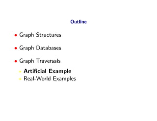 Outline

• Graph Structures

• Graph Databases

• Graph Traversals
   Artiﬁcial Example
   Real-World Examples
 