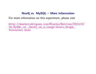 Neo4j vs. MySQL – More Information
For more information on this experiment, please visit
http://markorodriguez.com/Blarko/Entries/2010/3/
29_MySQL_vs._Neo4j_on_a_Large-Scale_Graph_
Traversal.html
 