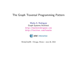The Graph Traversal Programming Pattern

                Marko A. Rodriguez
              Graph Systems Architect
           http://markorodriguez.com
           http://twitter.com/twarko




      WindyCityDB - Chicago, Illinois – June 26, 2010

                     June 25, 2010
 