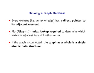 Deﬁning a Graph Database

• Every element (i.e. vertex or edge) has a direct pointer to
  its adjacent element.

• No O(lo...