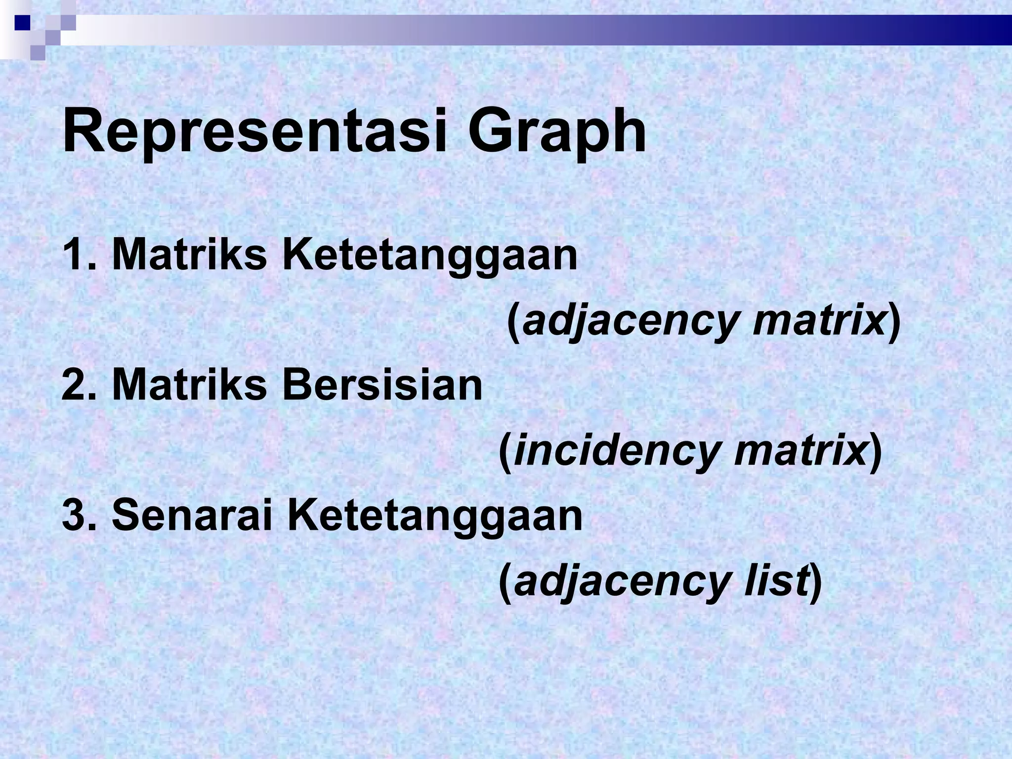 Representasi Graph 1. Matriks Ketetanggaan  ( adjacency matrix )  2. Matriks Bersisian  ( incidency matrix )  3. Senarai Ketetanggaan  ( adjacency list ) 