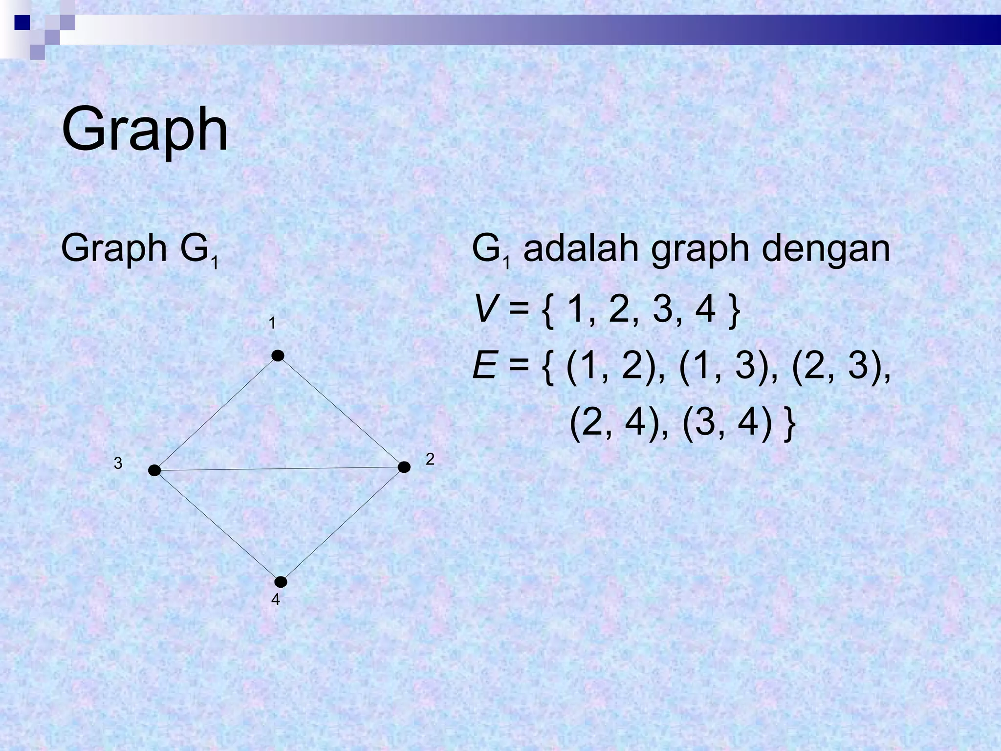 Graph Graph G 1   G 1  adalah graph dengan V  = { 1, 2, 3, 4 } E  = { (1, 2), (1, 3), (2, 3),  (2, 4), (3, 4) } 1 2 3 4 