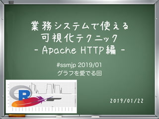 業務システムで使える 
可視化テクニック
- Apache HTTP編 -
2019/01/22
1
 