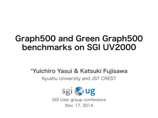 Graph500 and Green Graph500 
benchmarks on SGI UV2000 
*Yuichiro Yasui & Katsuki Fujisawa 
Kyushu University and JST CREST 
SGI User group conference 
Nov. 17, 2014 
 