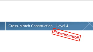 Cross-Match Construction – Level 4
Experimental!
 