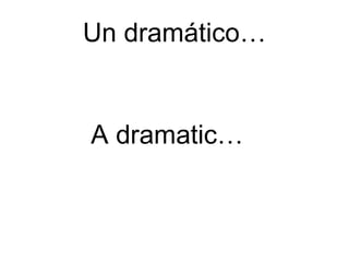 Un dramático… A dramatic…  