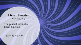 Linear Function
y = mx + c
The general form of a
linear function
ax + by + c = 0
 