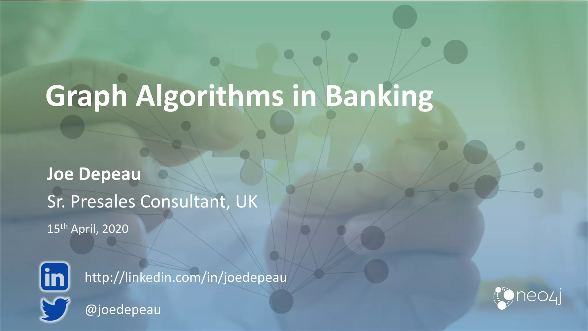Graph Algorithms in Banking Joe Depeau Sr. Presales Consultant, UK 15th April, 2020 @joedepeau http://linkedin.com/in/joedepeau 