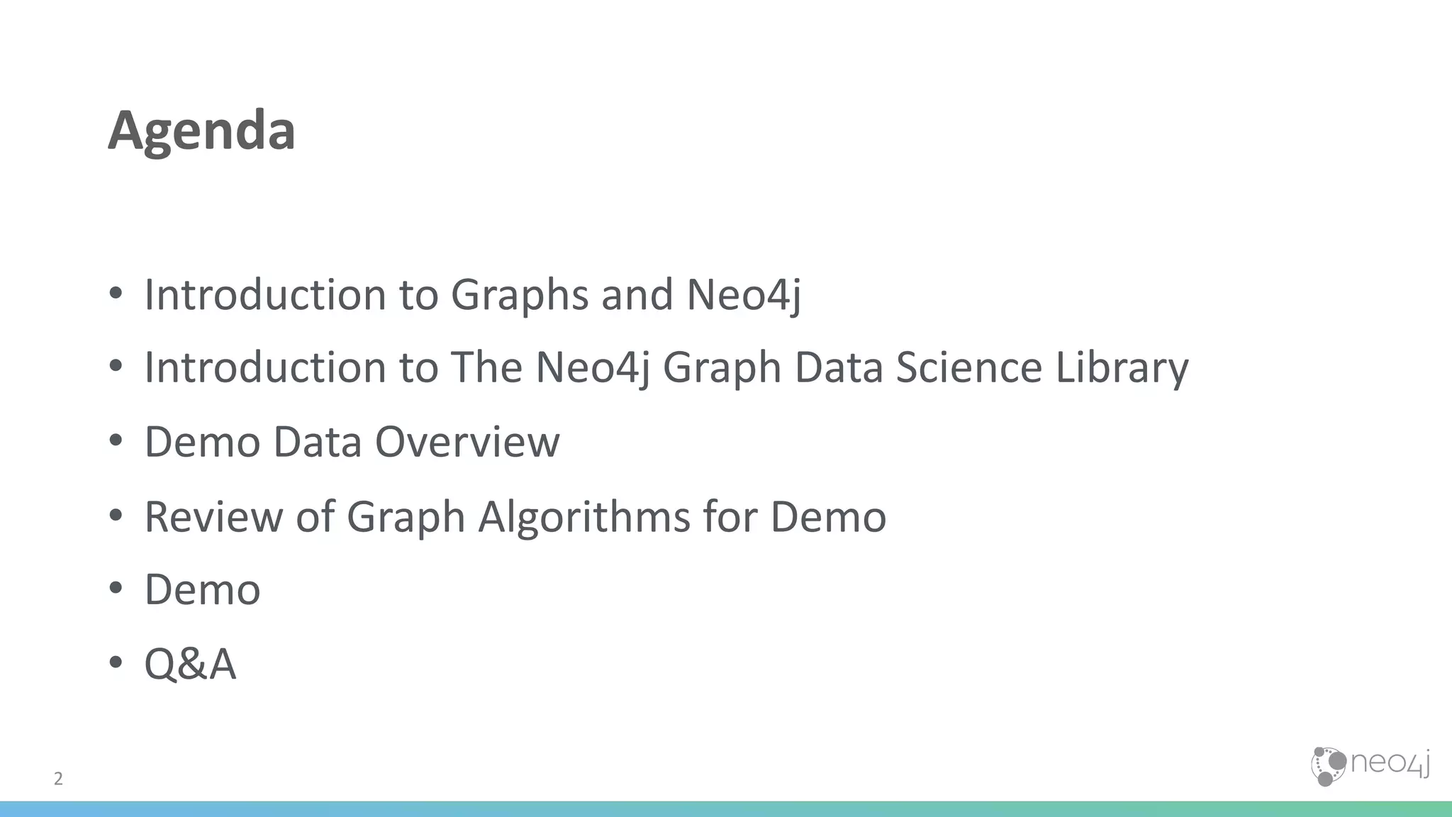 • Introduction to Graphs and Neo4j • Introduction to The Neo4j Graph Data Science Library • Demo Data Overview • Review of Graph Algorithms for Demo • Demo • Q&A 2 Agenda 