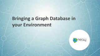 Bringing a Graph Database in
your Environment
 