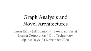 Graph Analysis and
Novel Architectures
Jason Riedy (all opinions my own, no plans)
Lucata Corporation / Emu Technology
Sparse Days, 24 November 2020
 