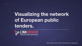 Visualizing the network
of European public
tenders.
SAS founded in 2013 in Paris | http://linkurio.us | @linkurious
 