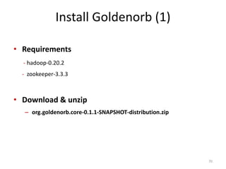 Install Goldenorb (1)
• Requirements
- hadoop-0.20.2
- zookeeper-3.3.3
• Download & unzip
– org.goldenorb.core-0.1.1-SNAPSHOT-distribution.zip
70
 