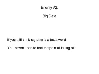 Enemy #2:
Big Data
If you still think Big Data is a buzz word
You haven't had to feel the pain of failing at it.
 