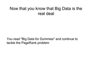 Now that you know that Big Data is the
real deal
You read "Big Data for Dummies" and continue to
tackle the PageRank problem
 