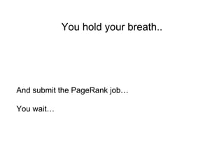You hold your breath..
And submit the PageRank job…
You wait…
 