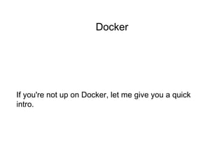Docker
If you're not up on Docker, let me give you a quick
intro.
 