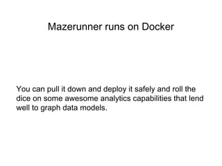 Mazerunner runs on Docker
You can pull it down and deploy it safely and roll the
dice on some awesome analytics capabilities that lend
well to graph data models.
 