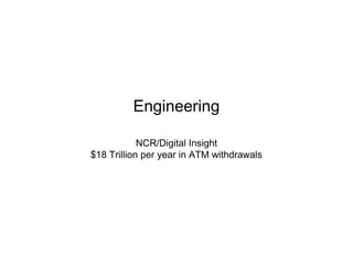 Engineering
NCR/Digital Insight
$18 Trillion per year in ATM withdrawals
 