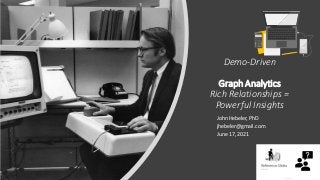 Demo-Driven
Graph Analytics
Rich Relationships =
Powerful Insights
John Hebeler, PhD
jhebeler@gmail.com
June 17, 2021
 