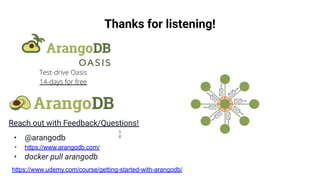 Thanks for listening! Reach out with Feedback/Questions! • @arangodb • https://www.arangodb.com/ • docker pull arangodb https://www.udemy.com/course/getting-started-with-arangodb/ 