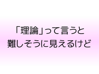 「理論」って言うと
難しそうに見えるけど
 