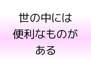 世の中には
便利なものが
ある
 