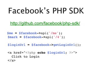 Facebook’s PHP SDK
  http://github.com/facebook/php-sdk/

 $me = $facebook->api('/me');
 $mark = $facebook->api('/4');

 $loginUrl = $facebook->getLoginUrl();

 <a href="<?php echo $loginUrl; ?>">
   Click to Login
 </a>
 