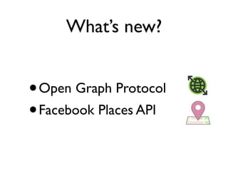 What’s new?


• Open Graph Protocol
• Facebook Places API
 